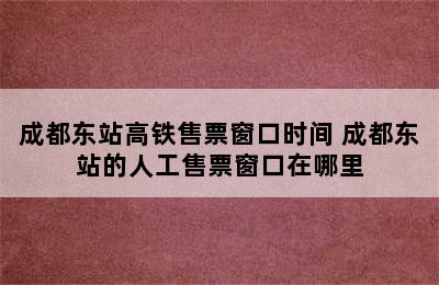 成都东站高铁售票窗口时间 成都东站的人工售票窗口在哪里